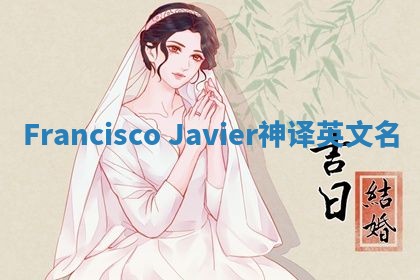Francisco Javier神译英文名 Francisco Javier神译英文名